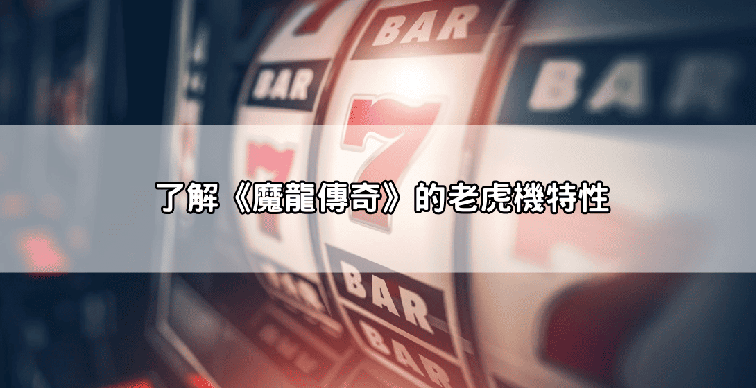 了解《魔龍傳奇》的老虎機特性