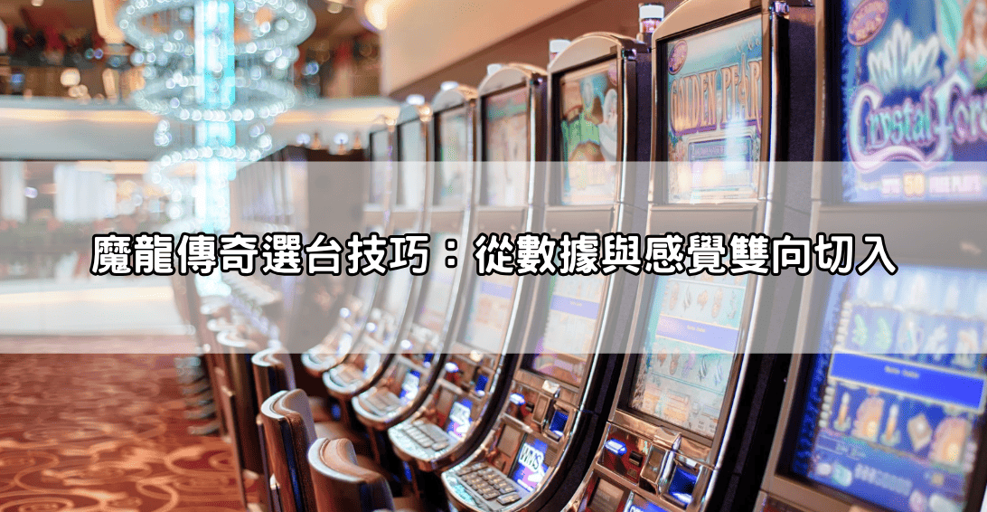魔龍傳奇選台技巧：從數據與感覺雙向切入