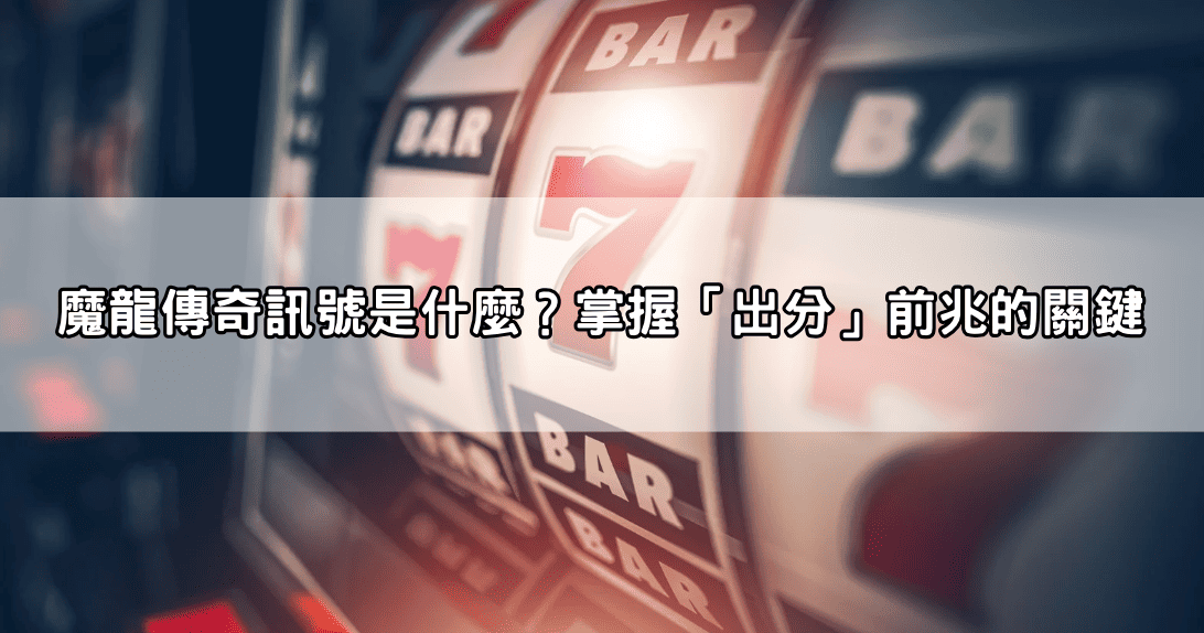 魔龍傳奇訊號是什麼？掌握「出分」前兆的關鍵