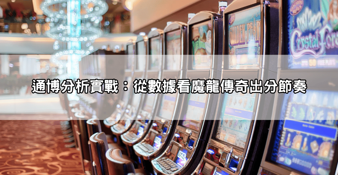 通博分析實戰：從數據看魔龍傳奇出分節奏